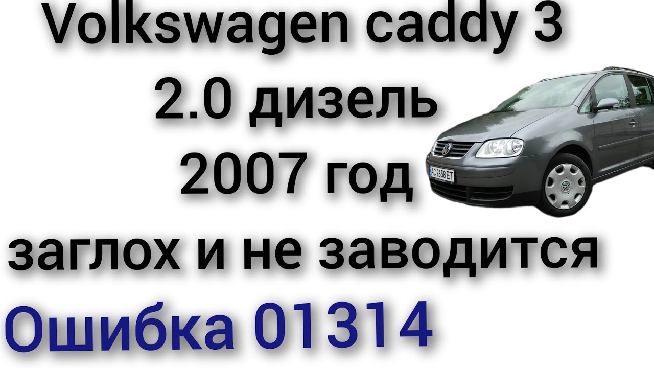 Volkswagen caddy 3 2007 год 2.0 дизель заглохла и не заводится ошибка 01314