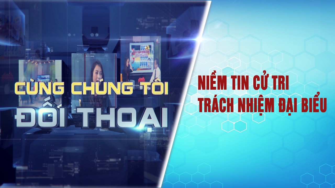 [🔴Live] Cùng chúng tôi đối thoại: Niềm tin Cử tri – Trách nhiệm Đại biểu