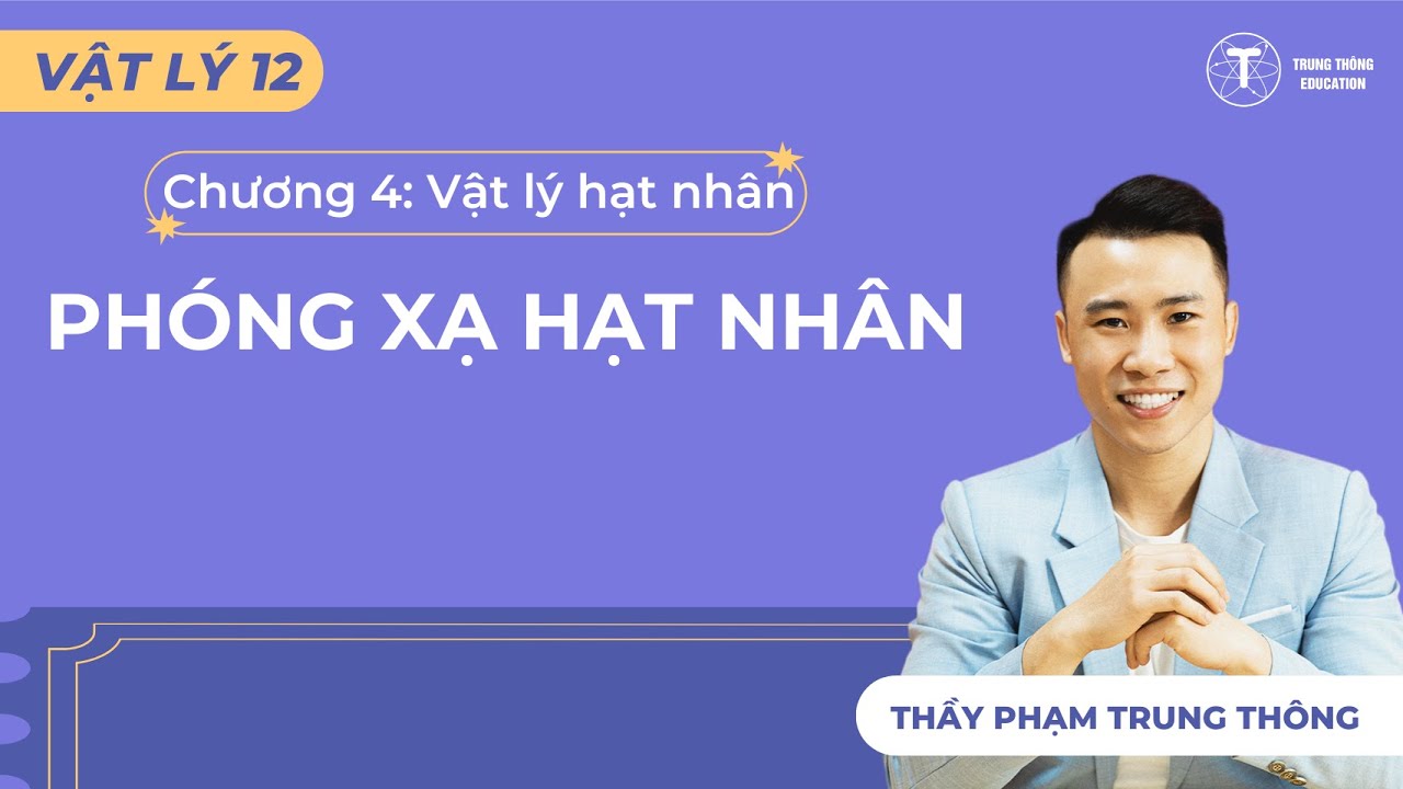 [Vật Lý 12_SGK Mới] PHÓNG XẠ HẠT NHÂN - THẦY PHẠM TRUNG THÔNG