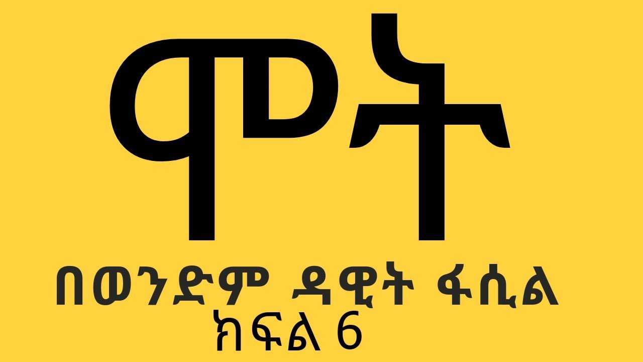 ሞት ክፍል 6 በወንድም ዳዊት ፋሲል