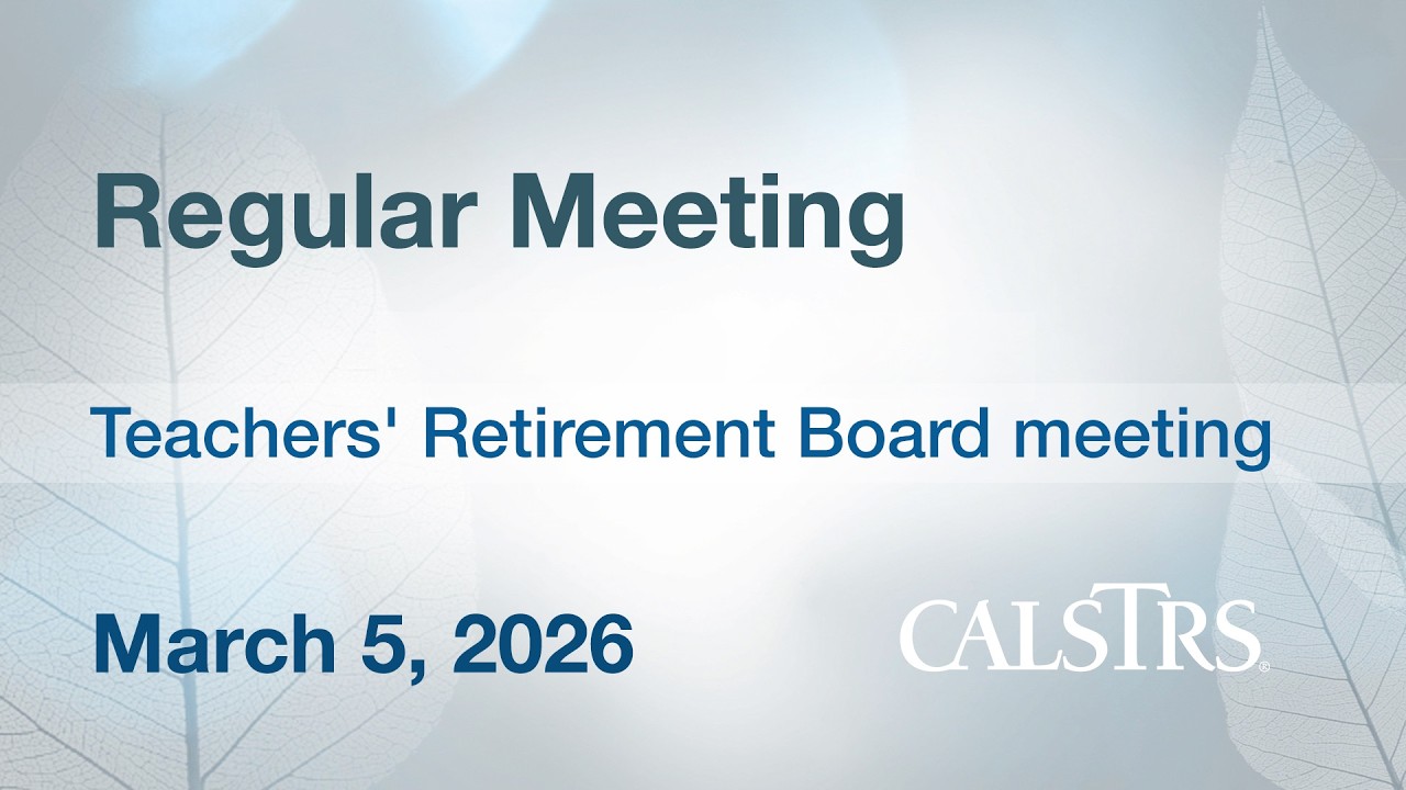 CalSTRS Regular Meeting - March 5, 2026