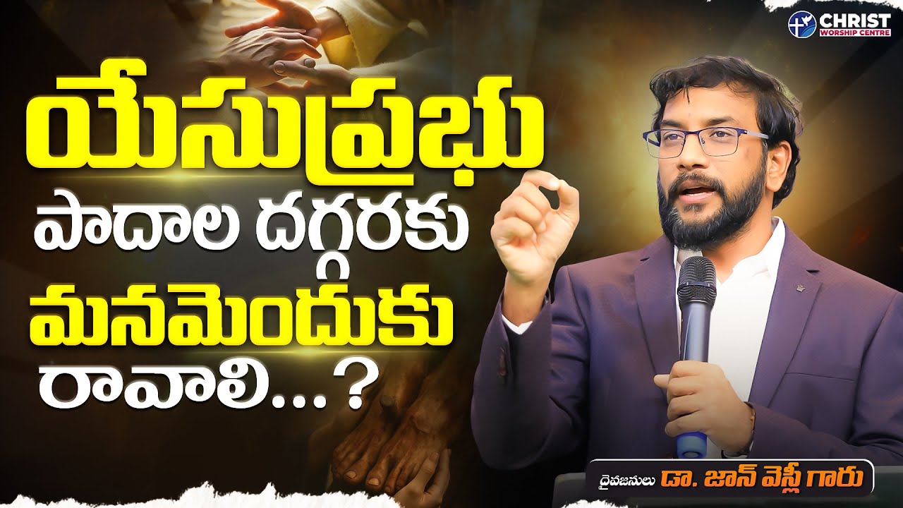 యేసుప్రభు పాదాల దగ్గరకు మనమెందుకు రావాలి? |Dr John Wesly Message| #drjohnwesly  #christworshipcentre