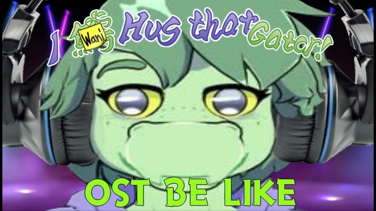 I Wani Hug that Gator Soundtrack Be Like: