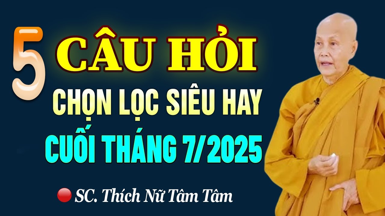 5 CÂU HỎI CHỌN LỌC SIÊU HAY Cuối Tháng 7/2025 (nghe rất thấm) - SC. Thích Nữ Tâm Tâm
