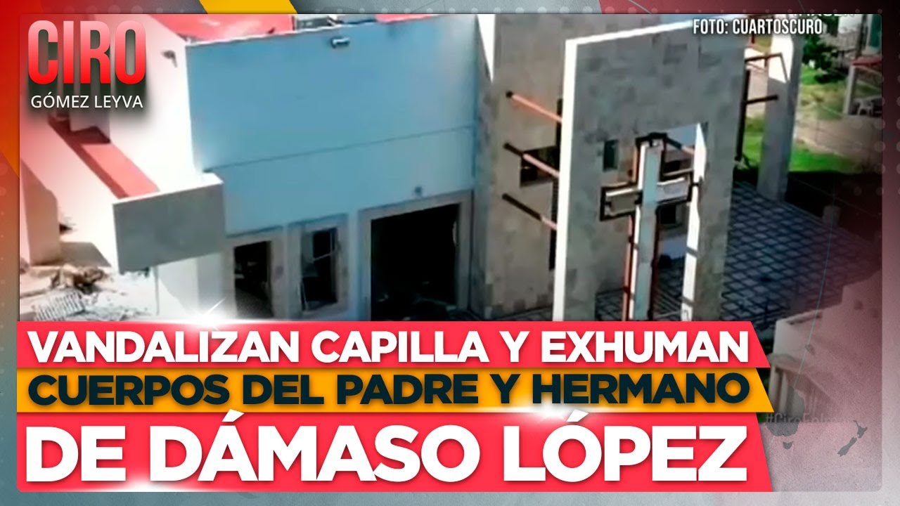 Vandalizan capilla y exhuman cuerpos del padre y hermano de D&aacute;maso L&oacute;pez | Ciro G&oacute;mez Leyva