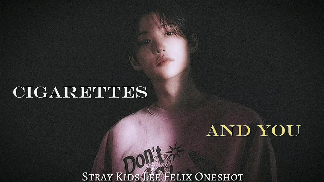 Oneshot : 🚬 - Stray Kids Lee Felix FF || Cigarettes and You