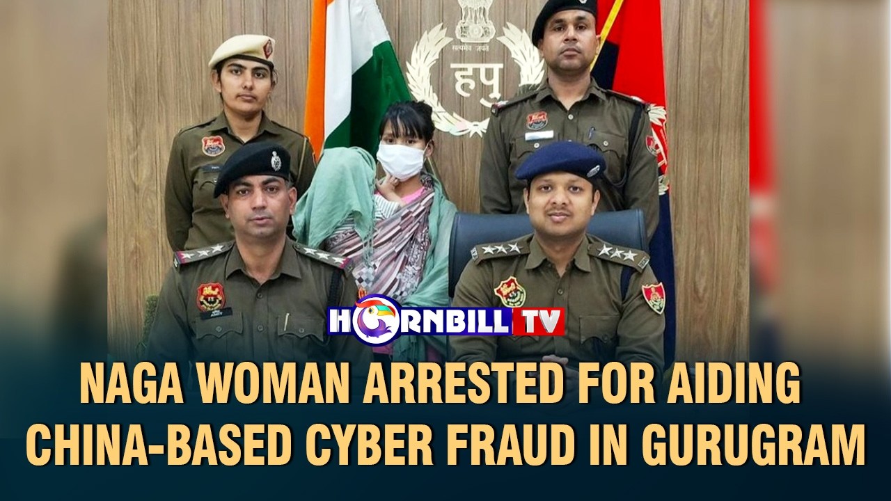 NAGA WOMAN ARRESTED FOR AIDING CHINA-BASED CYBER FRAUD IN GURUGRAM