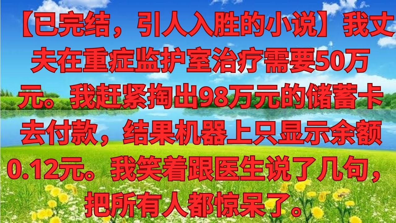 【完結爽文】老公ICU搶救要50萬 我攥98萬存款卡沖去繳費，機器卻顯示餘額0 12，我笑著對醫生說