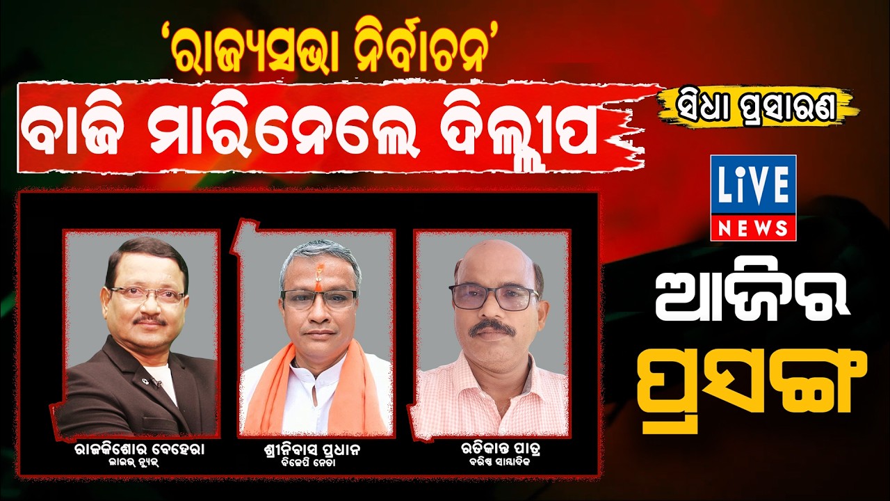 ସିଧା ପ୍ରସାରଣ, ଆଜିର ପ୍ରସଙ୍ଗ: 'ରାଜ୍ୟସଭା ନିର୍ବାଚନ' ବାଜି ମାରିନେଲେ ଦିଲ୍ଲୀପ...