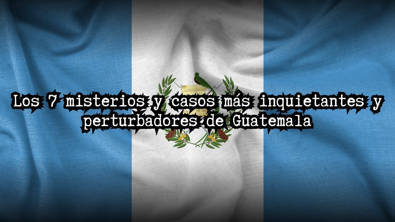 Los 7 misterios y casos m&aacute;s inquietantes y perturbadores de Guatemala 🇬🇹 💀
