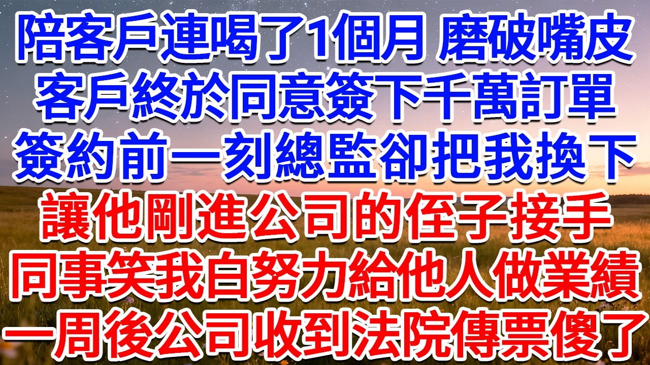 陪客戶連喝了1個月，磨破嘴皮，客戶終於同意簽下千萬訂單，簽約前一刻總監卻把我換下，讓他剛進公司的侄子接手，同事笑我白努力給他人做業績，一周後公司收到法院傳票傻了！#為人處世 #生活經驗 #情感故事