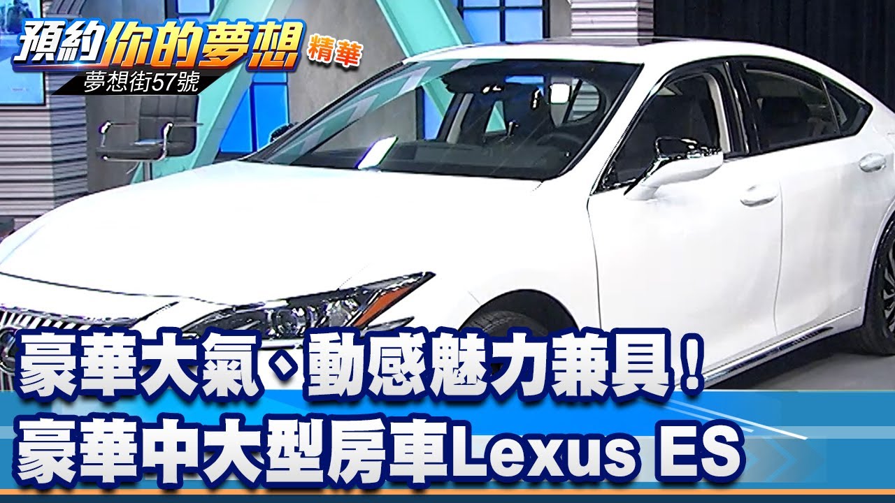豪華大氣、動感魅力兼具！ 豪華中大型房車Lexus ES《 @57DreamSt  預約你的夢想 精華篇》20230113 李冠儀 張迺庭 Rick 陳鵬旭