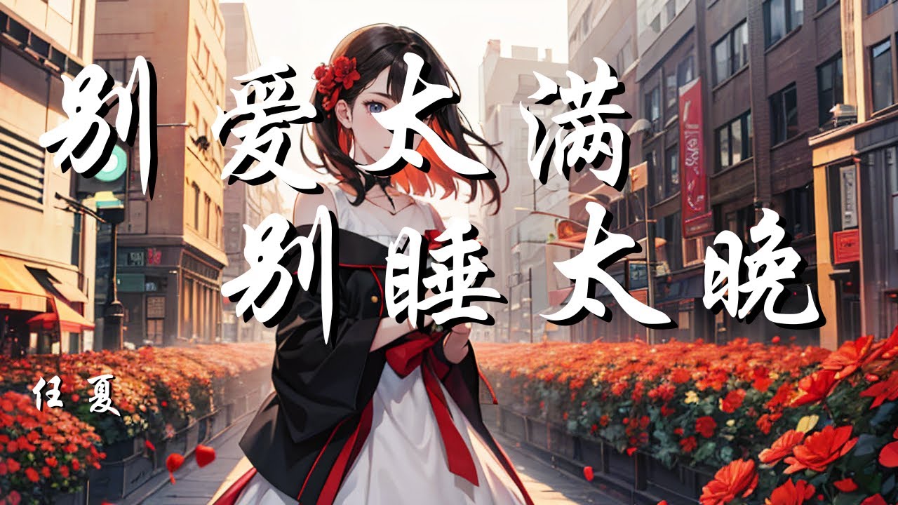 别爱太满别睡太晚 - 任夏【别往回走 别回头看 一生很长你才走了一半】【动态歌词 Lyrics】【拼音歌词】【抖音歌曲】