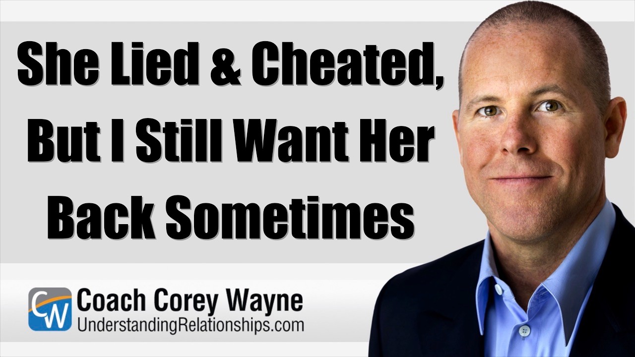She Lied & Cheated, But I Still Want Her Back Sometimes