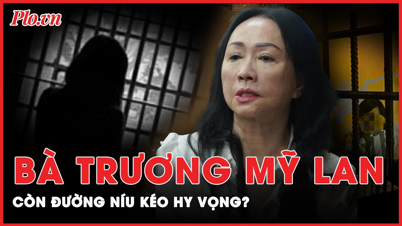 Bị tuyên án tử hình, trên con đường pháp lý bà Trương Mỹ Lan còn cơ hội nào để thay đổi? | PLO