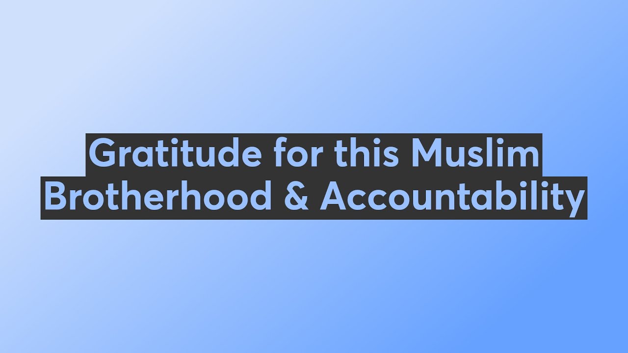 Gratitude for this Muslim Brotherhood & Accountability