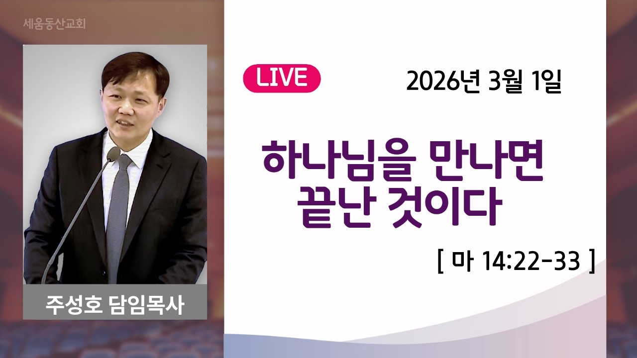 하나님을 만나면 끝난 것이다 (마14:22-33) 주성호 담임목사 2026년 3월 1일 주일 세움동산교회