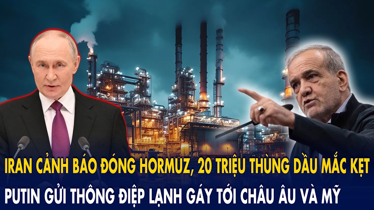 Iran cảnh báo đóng Hormuz, 20 triệu thùng dầu mắc kẹt: Putin gửi thông điệp lạnh gáy tới C.Âu và Mỹ