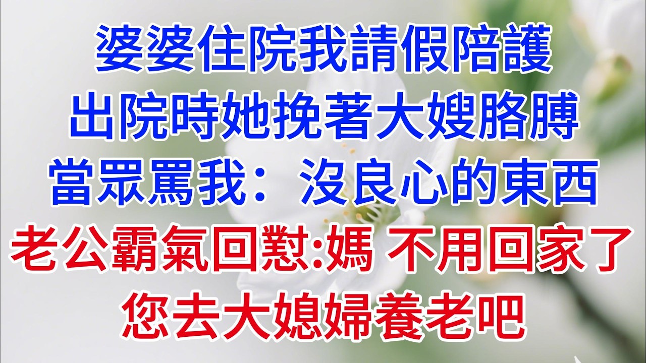 婆婆住院我請假陪護，出院時她挽著大嫂胳膊，當眾罵我：沒良心的東西，比不上大媳婦，老公霸氣回懟：媽，不用回家了，您去大媳婦養老吧#老年生活 #情感