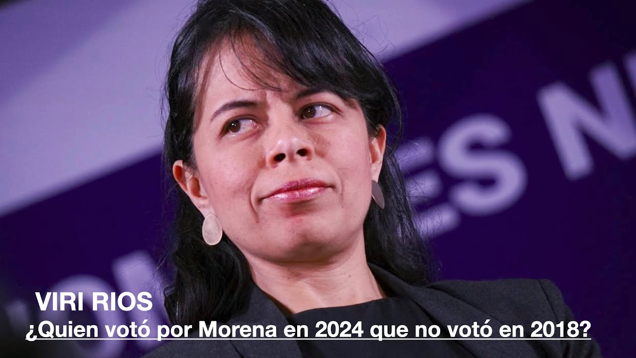 VIRI RIOS ¿Quien voto por Morena en 2024 que no voto en 2018?