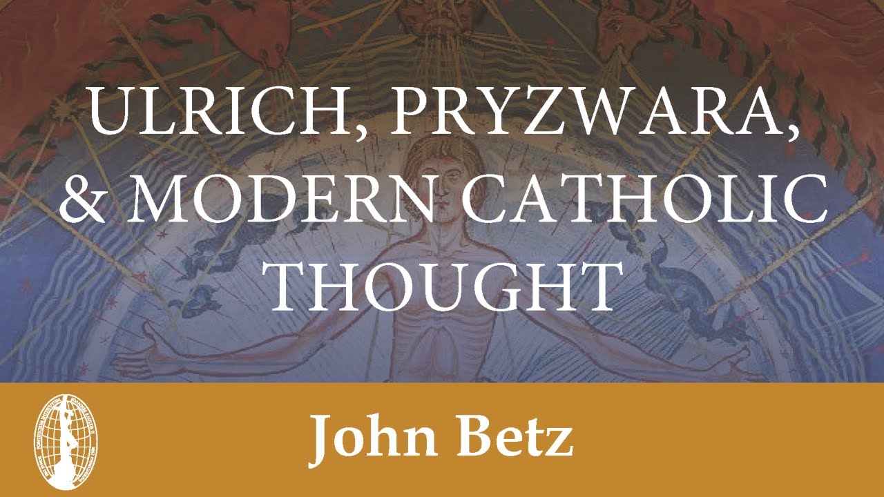 John Betz: Ulrich, Pryzwara, and Modern Catholic Thought
