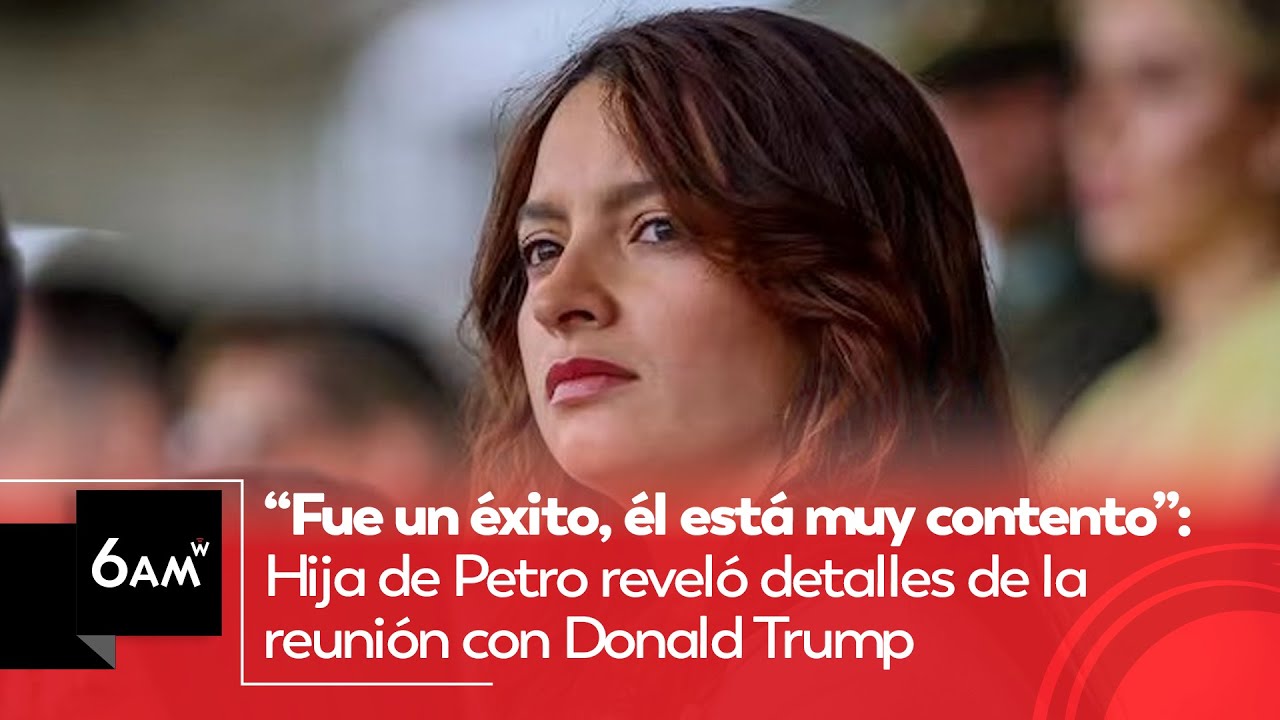 “Fue un éxito, él está contento”: Hija de Petro reveló detalles de reunión con Donald Trump | 6AM W