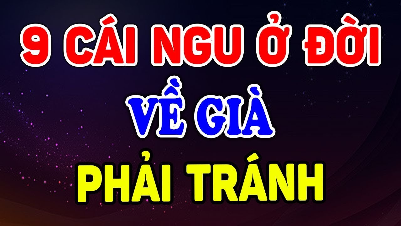 VỀ GIÀ, Khôn Ngoan 9 Cái Ngu Ở Đời Nên Tránh Càng Xa Càng Tốt | Sống Ý Nghĩa