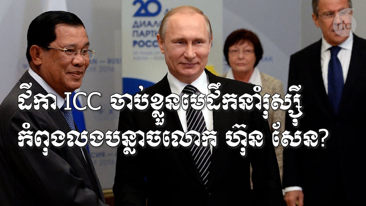 ដីកា ICC ចាប់ខ្លួន​មេដឹកនាំ​រុស្ស៊ី កំពុងលងបន្លាច​លោក ហ៊ុន សែន?