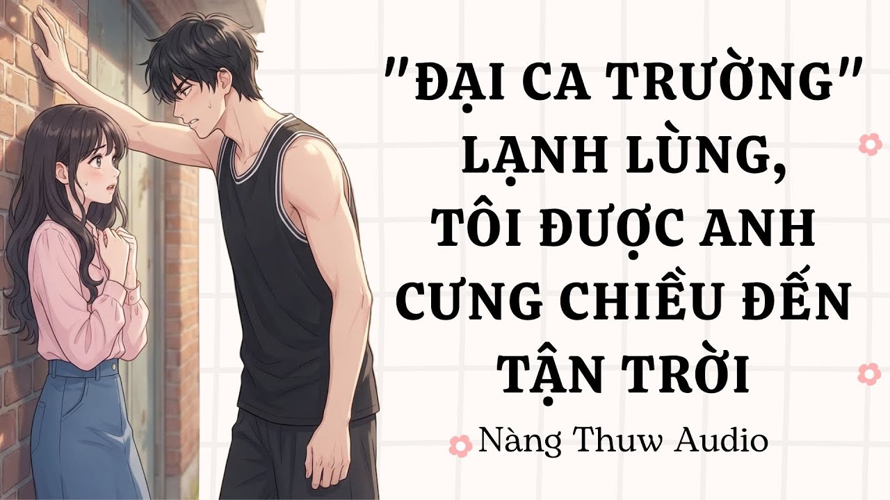 Audio | "Đại Ca Trường" Lạnh Lùng, Tôi Được Anh Cưng Chiều Đến Tận Trời | Nàng Thuw Audio 043