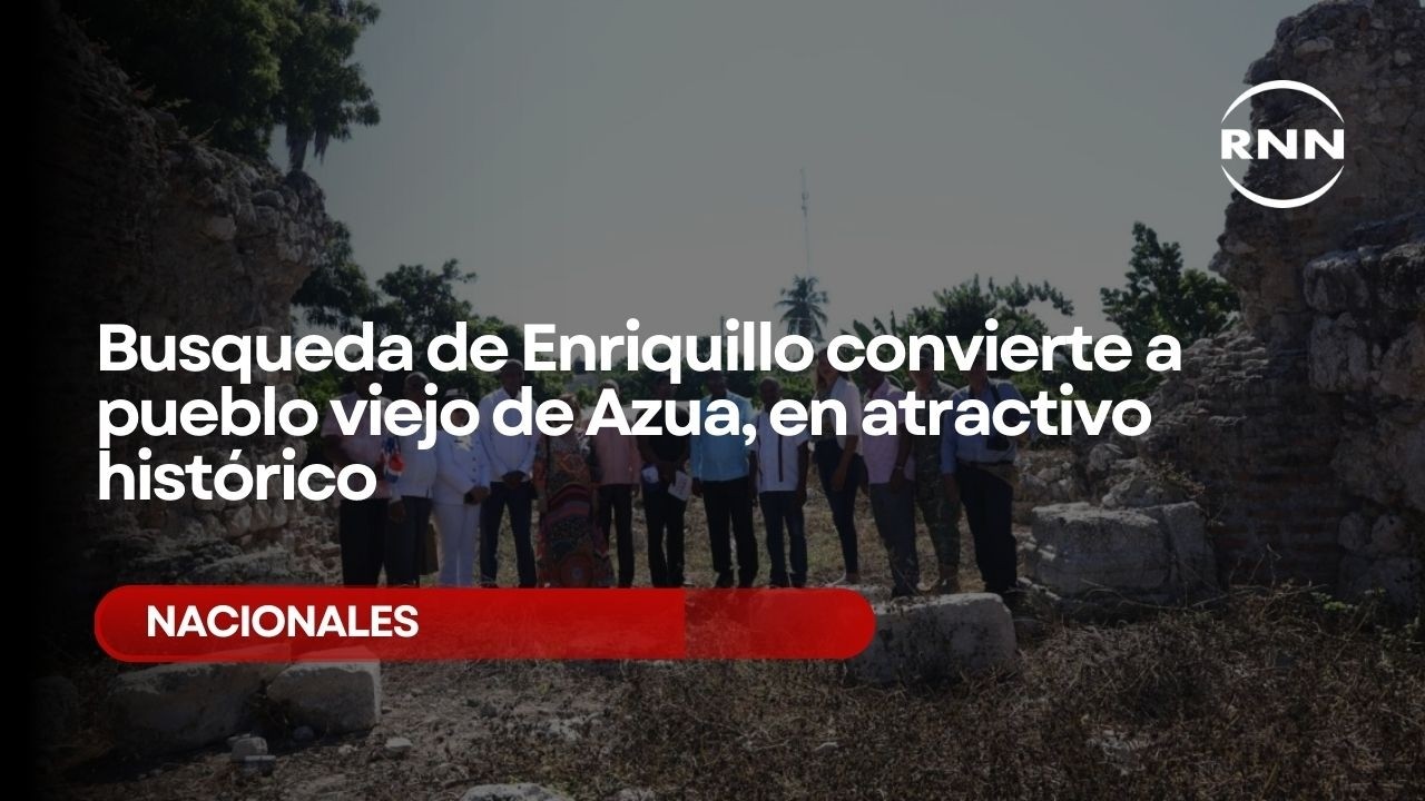 Busqueda de Enriquillo convierte a pueblo viejo de Azua, en atractivo histórico