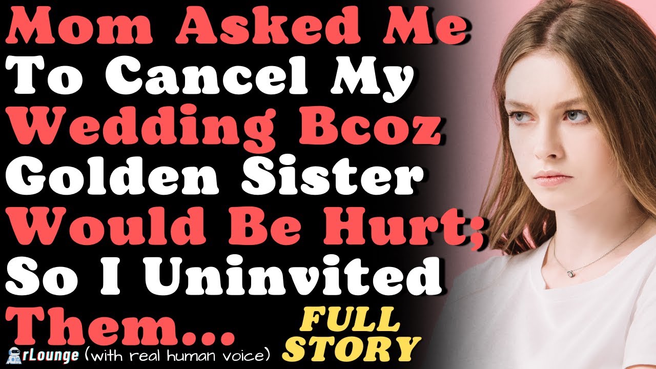 Mom Asked Me To Cancel My Wedding Bcoz Golden Sister Would Be Hurt; So I Uninvited Them