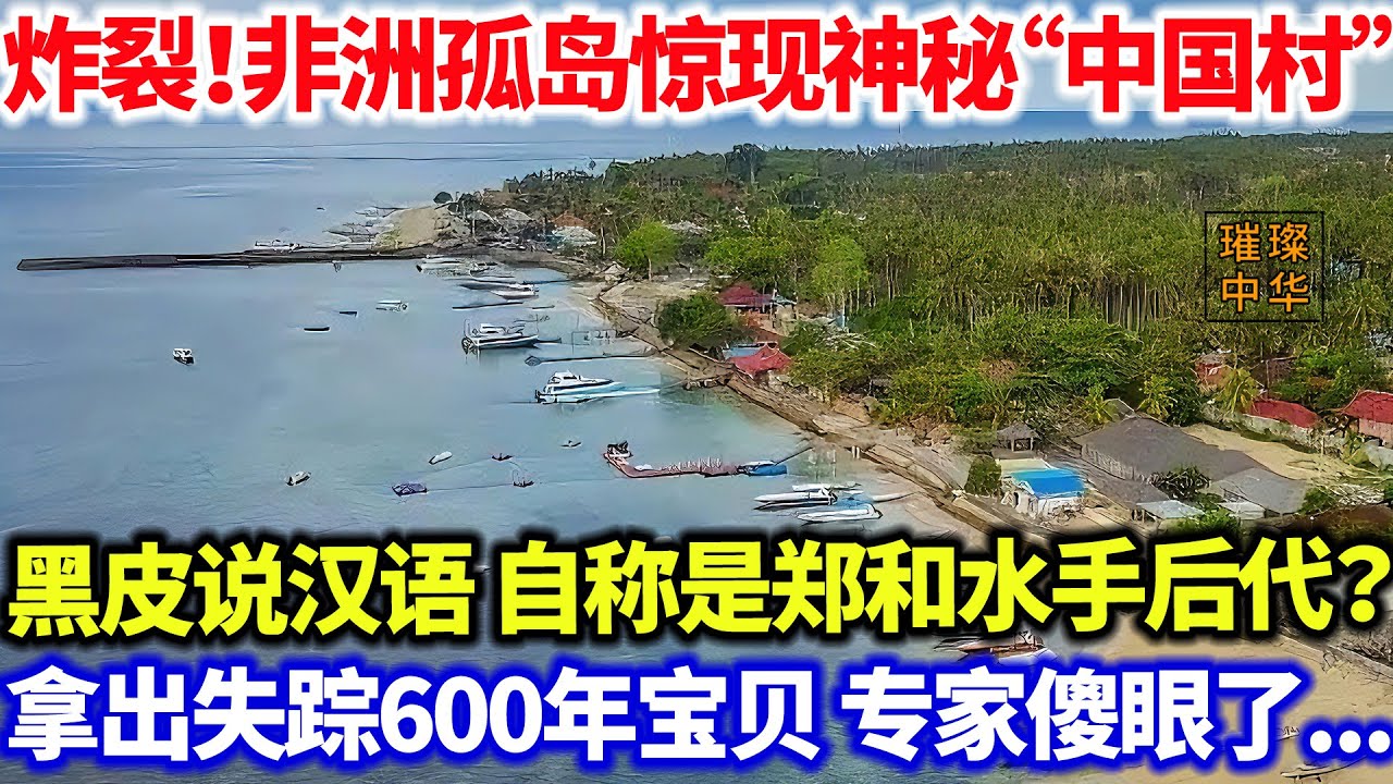 炸裂！非洲孤岛惊现神秘 “中国村”？村民黑皮说汉语 自称是郑和水手后代？拿出失踪600年宝贝后专家傻眼了...#璀璨中华 #中国新闻 #奇闻异事 #最新消息
