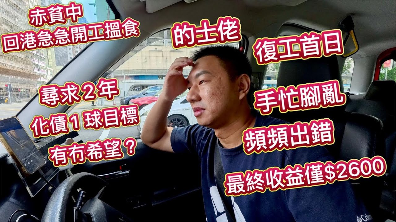 的士佬復出首日，手忙腳亂，頻頻出錯！個個都話經濟差，親自實測差成點！？最終收益 $2XXX，尋求２年化債１球，仲有希望？目標清還債務，腳踏實地，不發夢了，積極重新做人！東山再起，回港急急返工搵錢了！