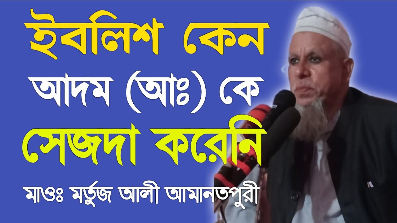 ইবলিশ কেন আদম আঃ কে সেজদা দেয়নি,শুনেন বিস্তারিত | মাওঃ মর্তুজ আলী আমানতপুরী | mortuz ali amanpuri |