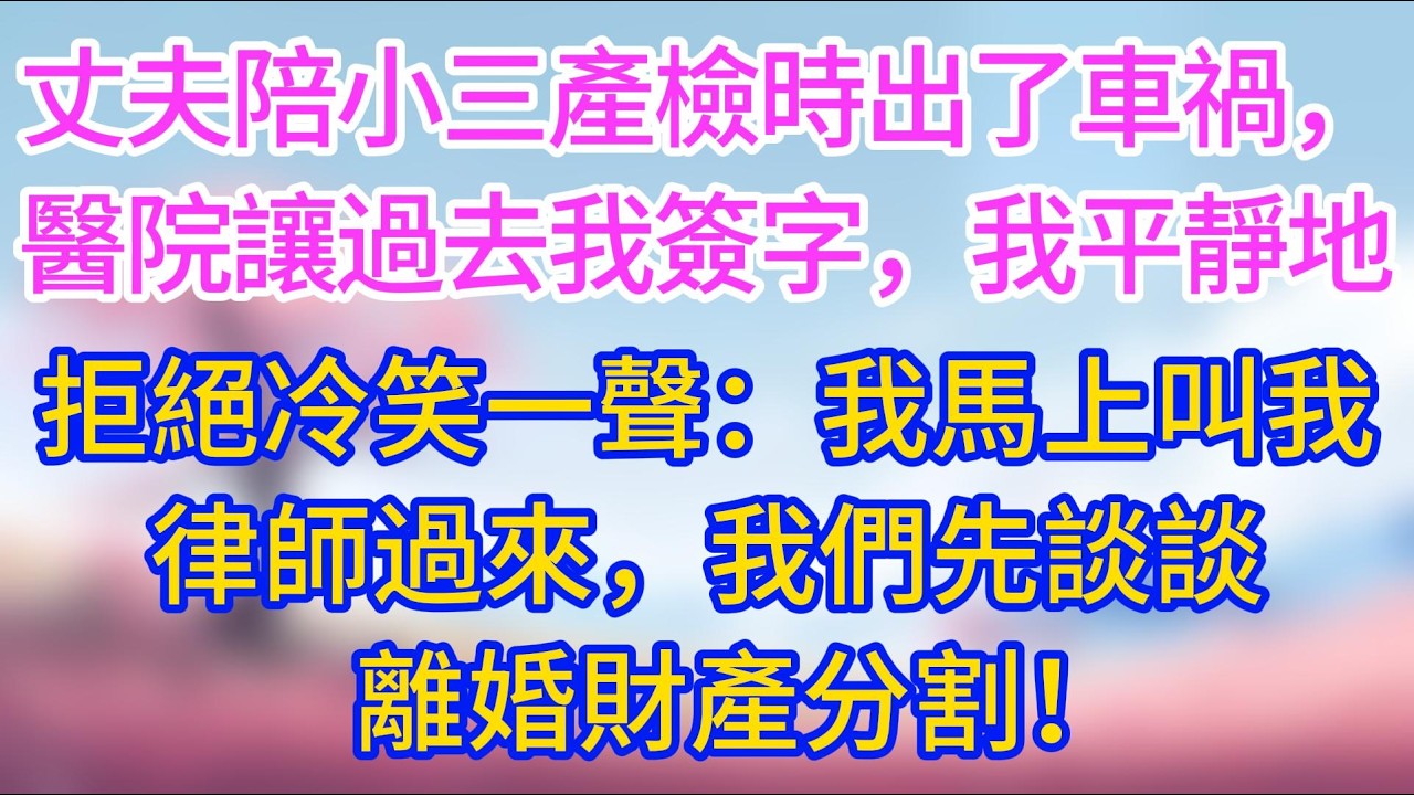 丈夫陪小三產檢時出了車禍，醫院讓過去我簽字，我平靜地拒絕冷笑一聲：我馬上叫我律師過來，我們先談談離婚財產分割！#夜讀人生 #完結文 #情感故事 #小三故事 #外遇 #婚外情 #背叛 #愛情糾葛