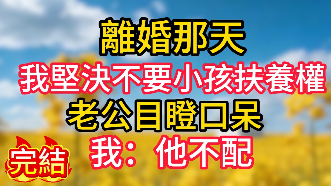 離婚那天，我堅決不要小孩扶養權，老公目瞪口呆，我：他不配