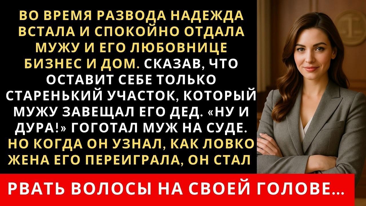 Во время развода Надежда встала и спокойно отдала мужу и его любовнице бизнес и дом