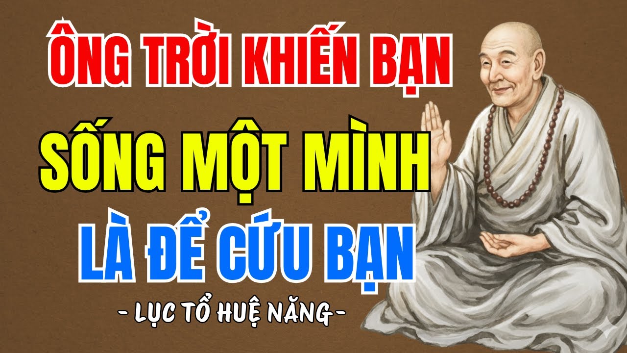 LỤC TỔ HUỆ NĂNG : Vì sao Ông Trời buộc bạn sống một mình để tự cứu lấy chính mình, rất hay | PTLTHL