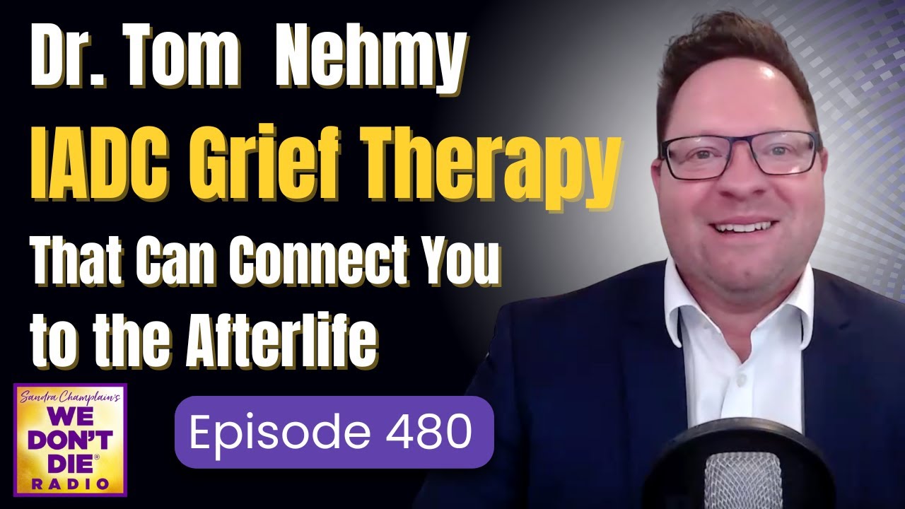 Beyond Grief: Afterlife Healing & Induced After Death Communication (IADC) with Dr. Tom Nehmy #  480