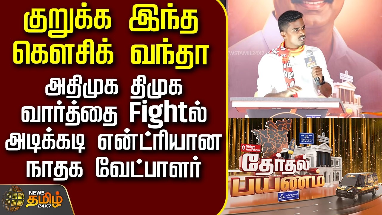 News Tamil Therthal Payanam | அதிமுக திமுக வார்த்தை Fightல் என்ட்ரியாகி கிளாப்ஸை அள்ளிய நாதக