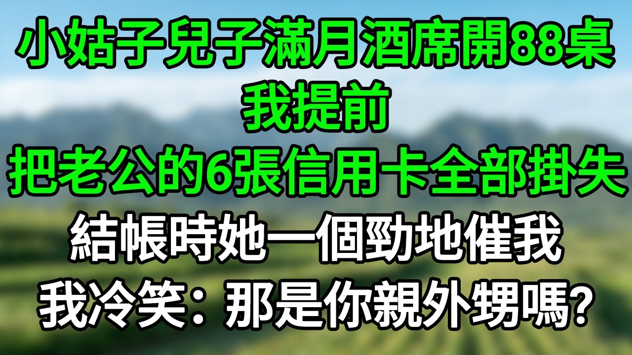 小姑子兒子滿月酒席開88桌，我提前把老公的6張信用卡全部掛失，結帳時她一個勁地催我，我冷笑：那是你親外甥嗎？#笑看人生#爽文#情感故事#晓晨的书桌