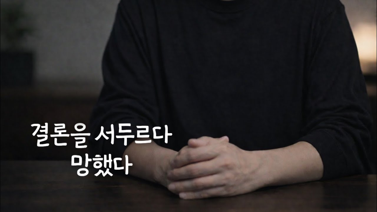 나는 결론을 서두르다 망한 적이 있다