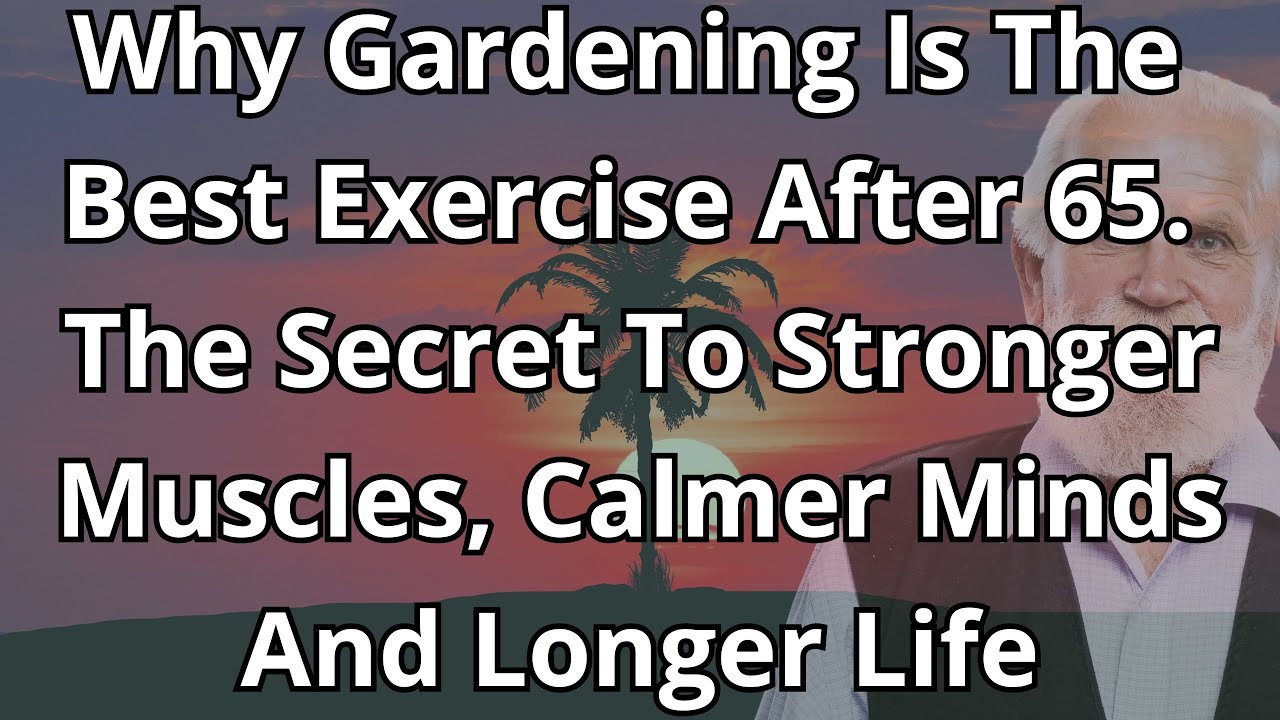 Why Gardening Is The Best Exercise After 65 - The Secret To Stronger Muscles And Longer Life