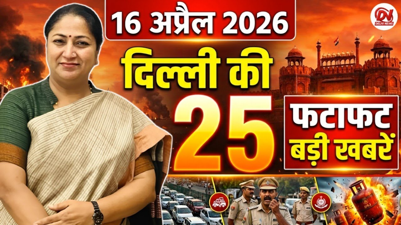 16 April 2026 Delhi News, Breaking News, Delhi Samachar | Delhi CM Rekha Gupta, Parvesh Verma News
