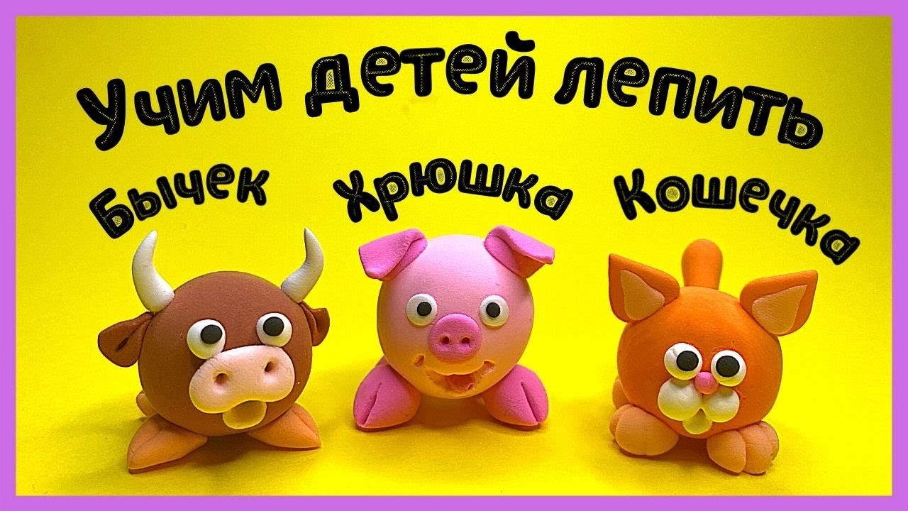 Лепка для ДЕТЕЙ. Учимся лепить животных из пластилина | Бычек, Хрюшка, Кошечка