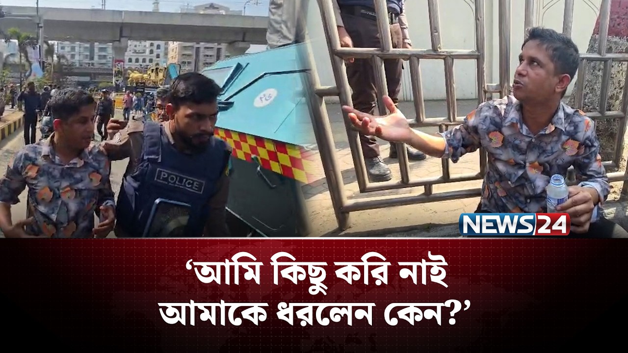 ‘আমি কিছু করি নাই, আমাকে ধরলেন কেন?’ | NEWS24
