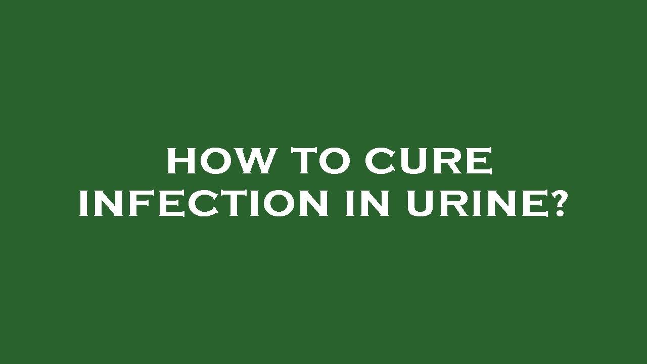 How to cure infection in urine?