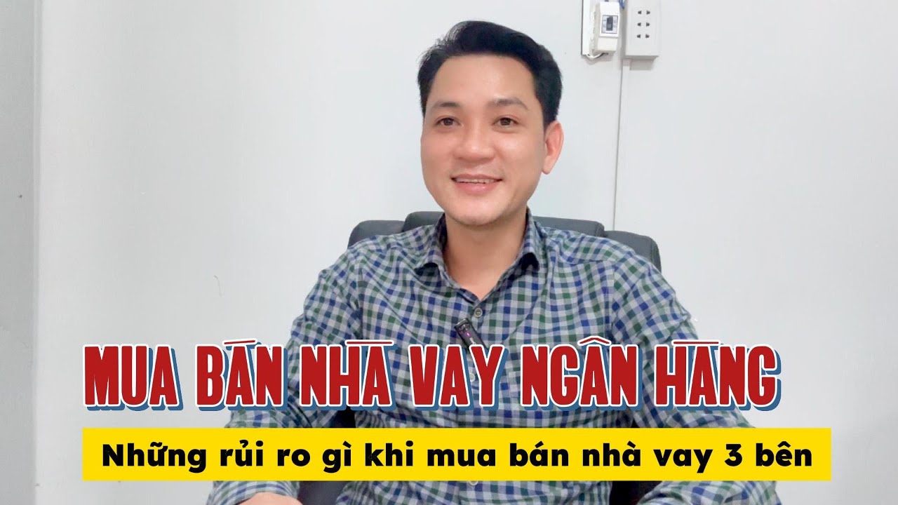 Mua Bán Nhà Vay 3 Bên Ngân Hàng - Những điều luu ý và rủi ro tiềm ẩn