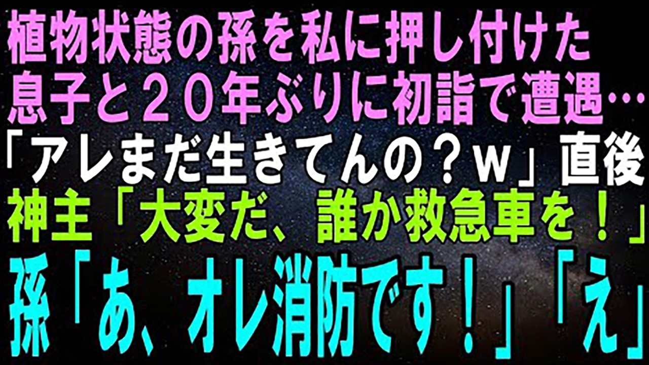 【スカッとする話】事故で植物状態になった孫を私に押し付け蒸発した息子と20年ぶりに初詣で遭遇…息子「アレまだ生きてんの？ｗ」直後、神主「大変だ！誰か救急車を！」孫「あ、オレ消防です！」「え」【修