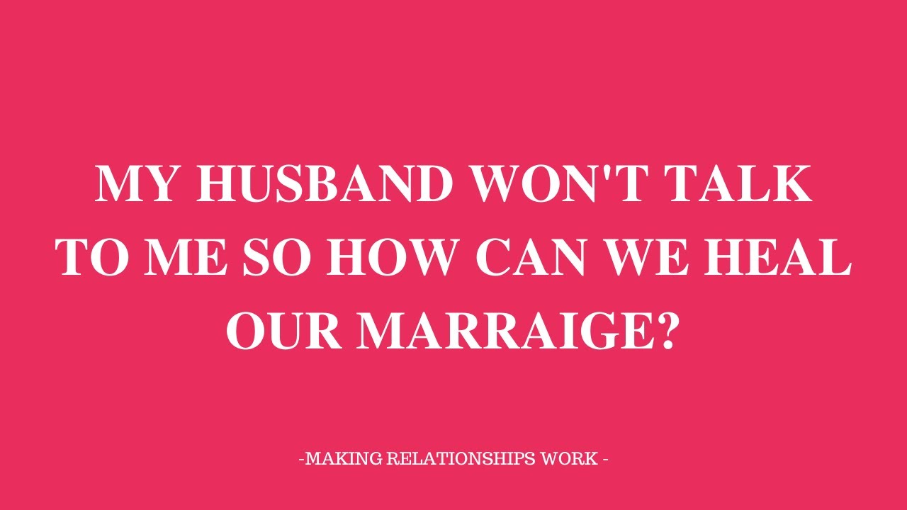 MY HUSBAND WON'T TALK TO ME SO HOW CAN WE HEAL OUR MARRIAGE?